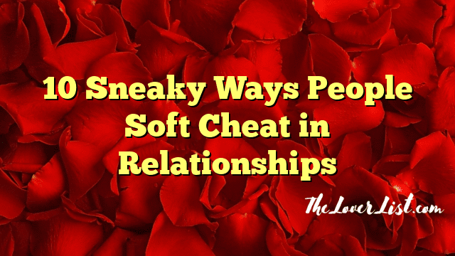 10 Sneaky Ways People Soft Cheat in Relationships