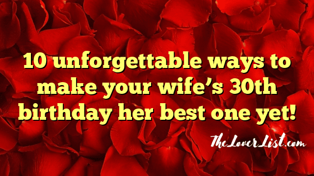 10 unforgettable ways to make your wife’s 30th birthday her best one yet!