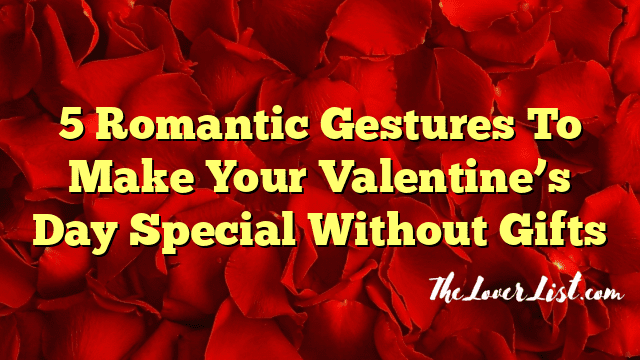5 Romantic Gestures To Make Your Valentine’s Day Special Without Gifts