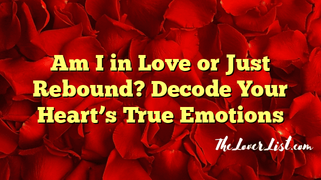 Am I in Love or Just Rebound? Decode Your Heart’s True Emotions