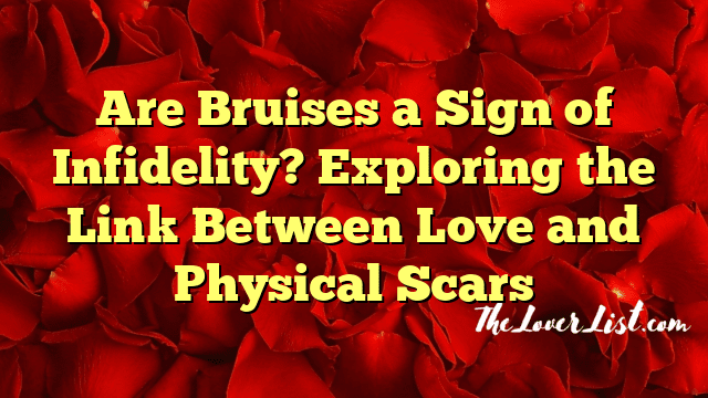 Are Bruises a Sign of Infidelity? Exploring the Link Between Love and Physical Scars
