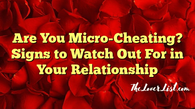 Are You Micro-Cheating? Signs to Watch Out For in Your Relationship