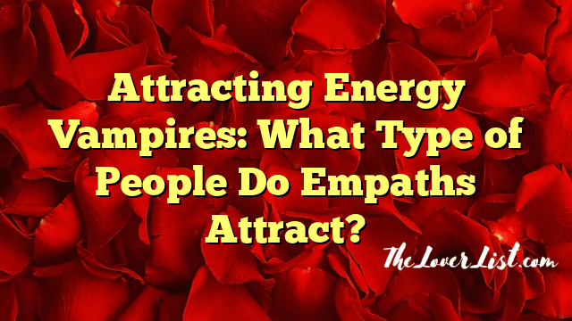 Attracting Energy Vampires: What Type of People Do Empaths Attract?
