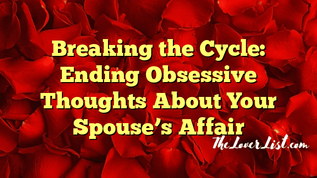 Breaking the Cycle: Ending Obsessive Thoughts About Your Spouse’s Affair