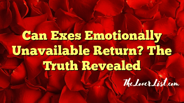 Can Exes Emotionally Unavailable Return? The Truth Revealed