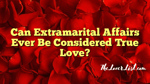 Can Extramarital Affairs Ever Be Considered True Love?
