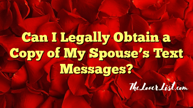 Can I Legally Obtain a Copy of My Spouse’s Text Messages?