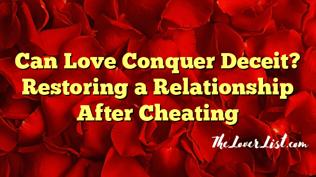 Can Love Conquer Deceit? Restoring a Relationship After Cheating