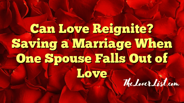 Can Love Reignite? Saving a Marriage When One Spouse Falls Out of Love