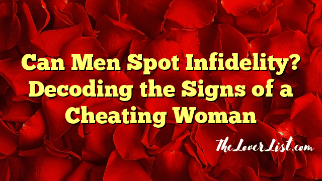 Can Men Spot Infidelity? Decoding the Signs of a Cheating Woman