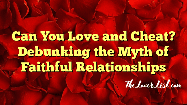 Can You Love and Cheat? Debunking the Myth of Faithful Relationships