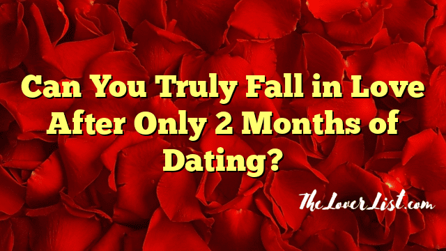 Can You Truly Fall in Love After Only 2 Months of Dating?