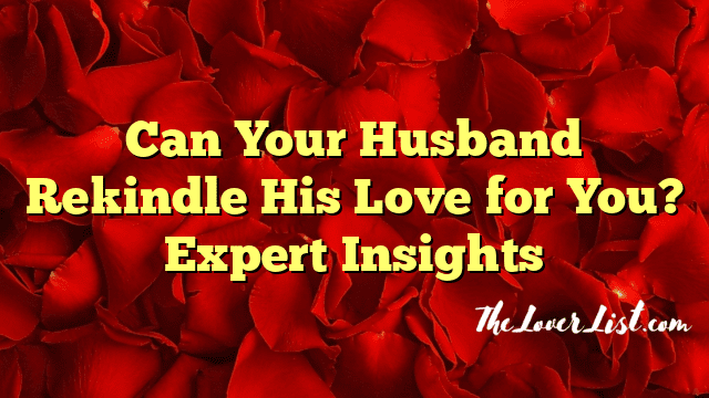 Can Your Husband Rekindle His Love for You? Expert Insights