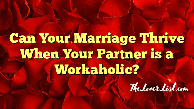 Can Your Marriage Thrive When Your Partner is a Workaholic?