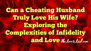 Can a Cheating Husband Truly Love His Wife? Exploring the Complexities
