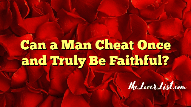 Can a Man Cheat Once and Truly Be Faithful?