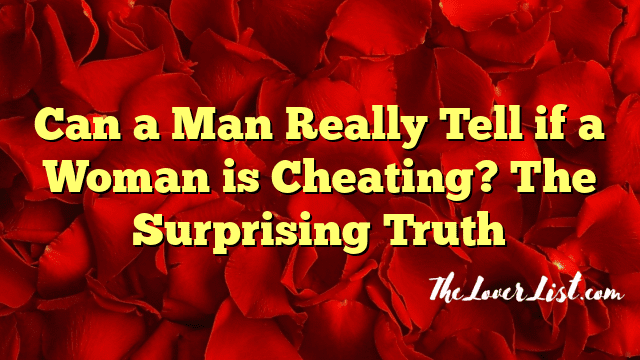 Can a Man Really Tell if a Woman is Cheating? The Surprising Truth