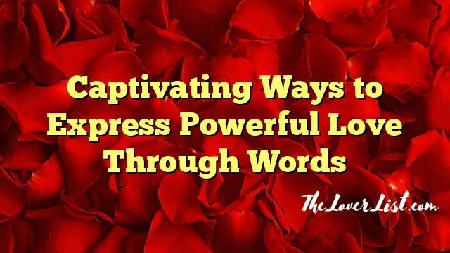 Captivating Ways to Express Powerful Love Through Words