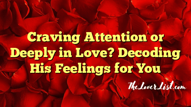 Craving Attention or Deeply in Love? Decoding His Feelings for You