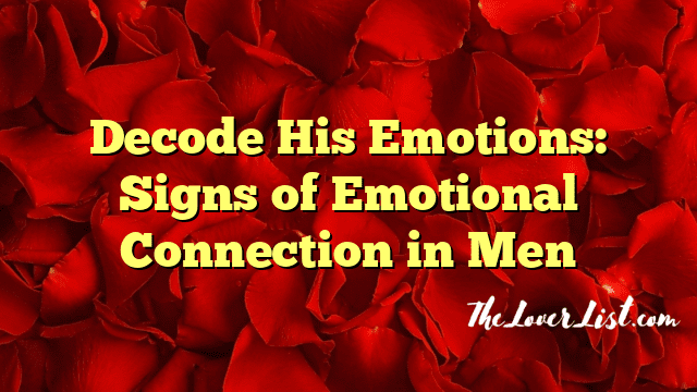 Decode His Emotions: Signs of Emotional Connection in Men
