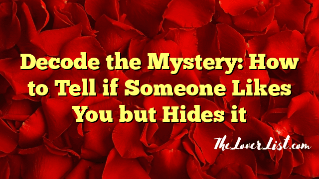 Decode the Mystery: How to Tell if Someone Likes You but Hides it