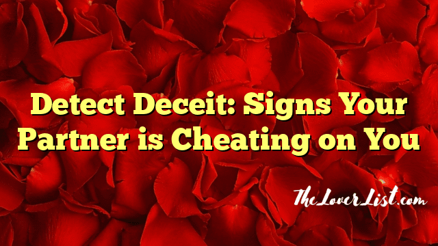 Detect Deceit: Signs Your Partner is Cheating on You