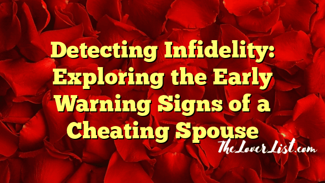 Detecting Infidelity: Exploring the Early Warning Signs of a Cheating Spouse