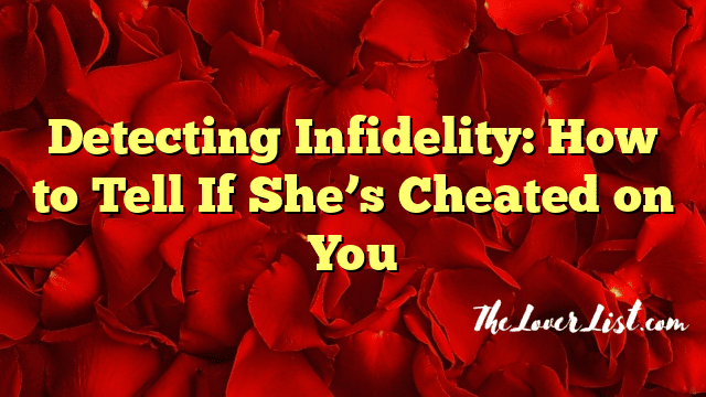 Detecting Infidelity: How to Tell If She’s Cheated on You