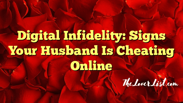 Digital Infidelity: Signs Your Husband Is Cheating Online