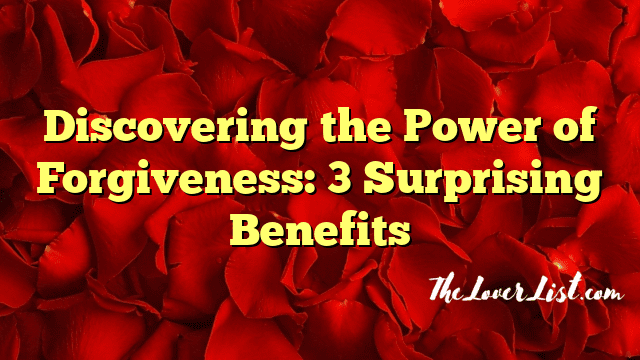 Discovering the Power of Forgiveness: 3 Surprising Benefits