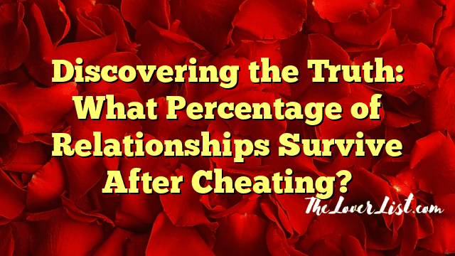 Discovering the Truth: What Percentage of Relationships Survive After Cheating?