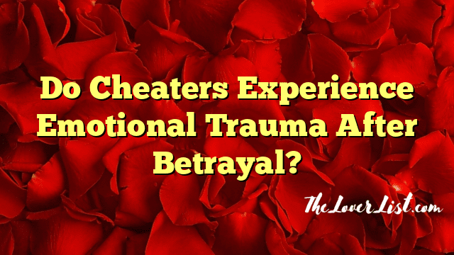 Do Cheaters Experience Emotional Trauma After Betrayal?