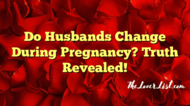 Do Husbands Change During Pregnancy? Truth Revealed!