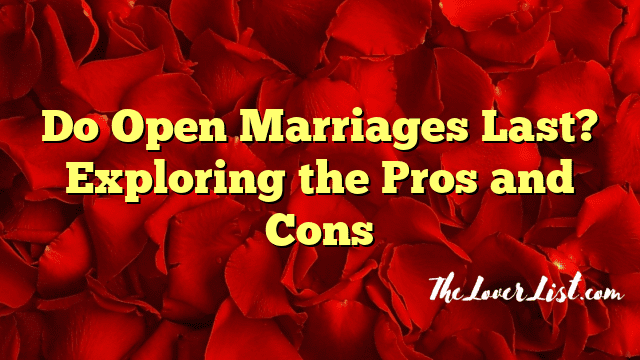 Do Open Marriages Last? Exploring the Pros and Cons