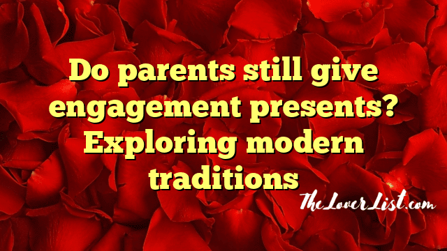 Do parents still give engagement presents? Exploring modern traditions