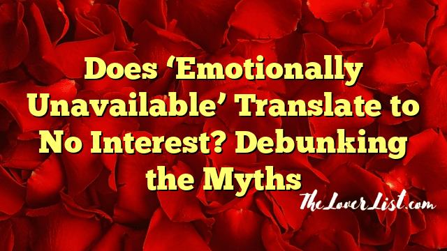 Does ‘Emotionally Unavailable’ Translate to No Interest? Debunking the Myths