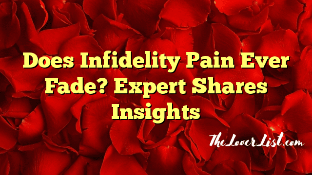 Does Infidelity Pain Ever Fade? Expert Shares Insights