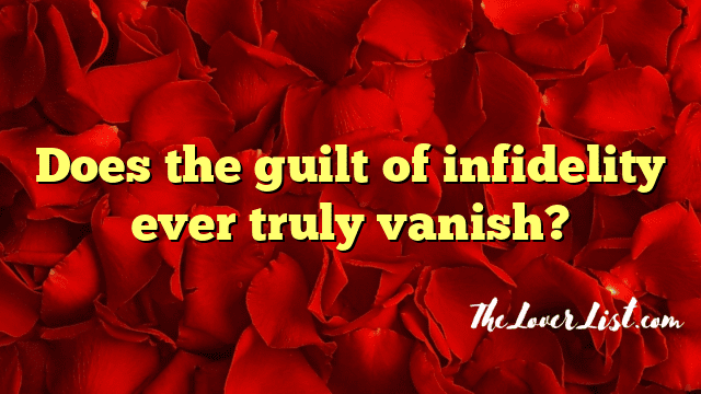 Does the guilt of infidelity ever truly vanish?
