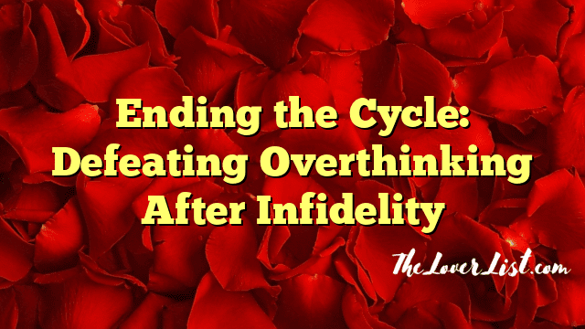 Ending the Cycle: Defeating Overthinking After Infidelity