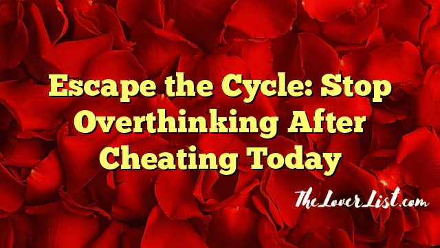 Escape the Cycle: Stop Overthinking After Cheating Today