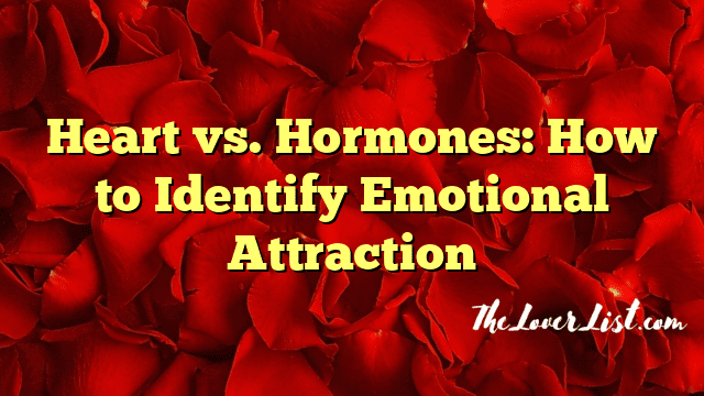Heart vs. Hormones: How to Identify Emotional Attraction