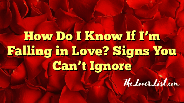 How Do I Know If I’m Falling in Love? Signs You Can’t Ignore