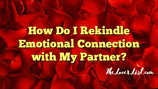 How Do I Rekindle Emotional Connection with My Partner?