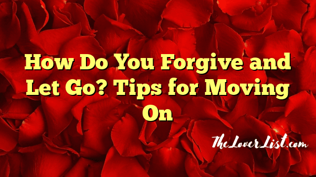How Do You Forgive and Let Go? Tips for Moving On