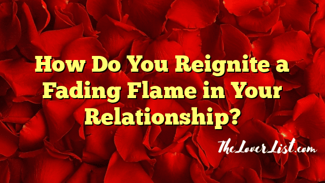 How Do You Reignite a Fading Flame in Your Relationship?