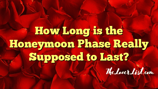 How Long is the Honeymoon Phase Really Supposed to Last?
