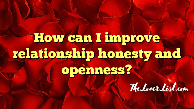 How can I improve relationship honesty and openness?