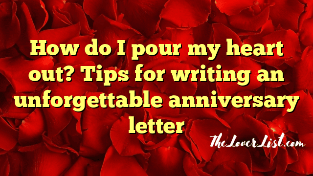 How do I pour my heart out? Tips for writing an unforgettable anniversary letter