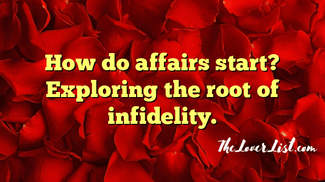 How do affairs start? Exploring the root of infidelity.