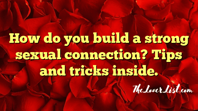 How do you build a strong sexual connection? Tips and tricks inside.
